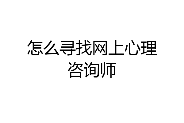 怎么寻找网上心理咨询师