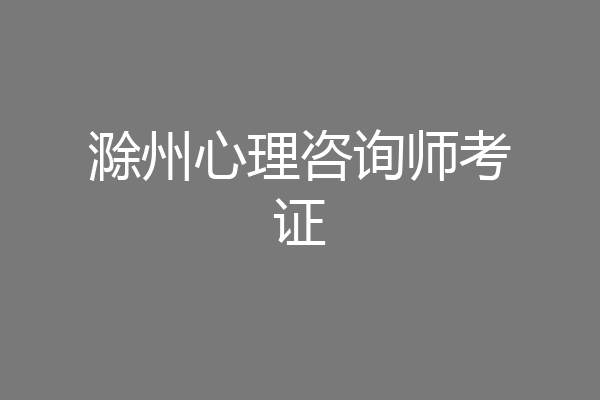 滁州心理咨询师考证