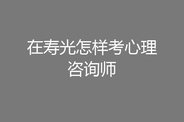 在寿光怎样考心理咨询师