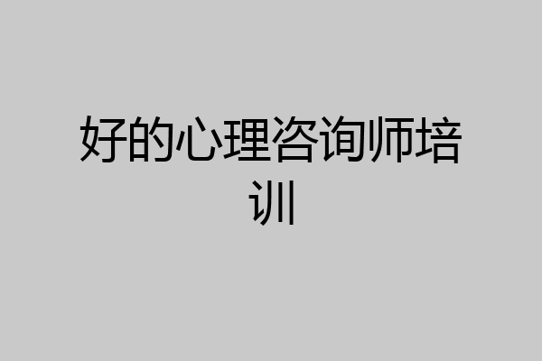 好的心理咨询师培训