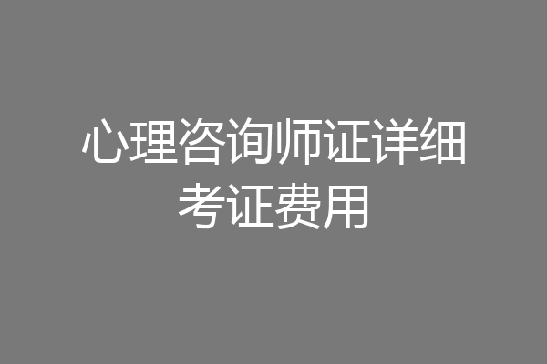 心理咨询师证详细考证费用