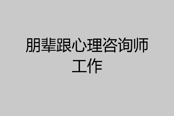 朋辈跟心理咨询师工作