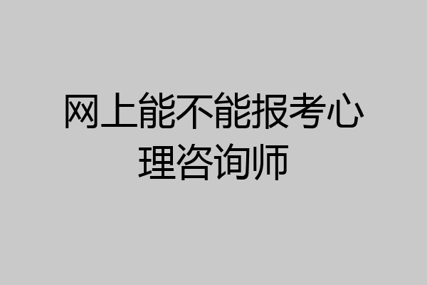 网上能不能报考心理咨询师