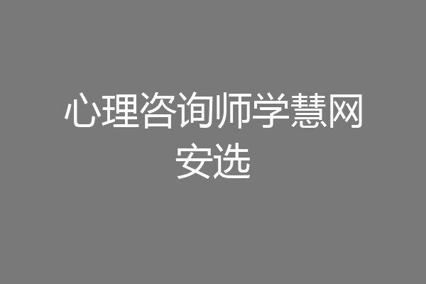 心理咨询师学慧网安选