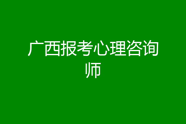 广西报考心理咨询师