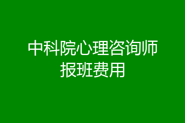 中科院心理咨询师报班费用