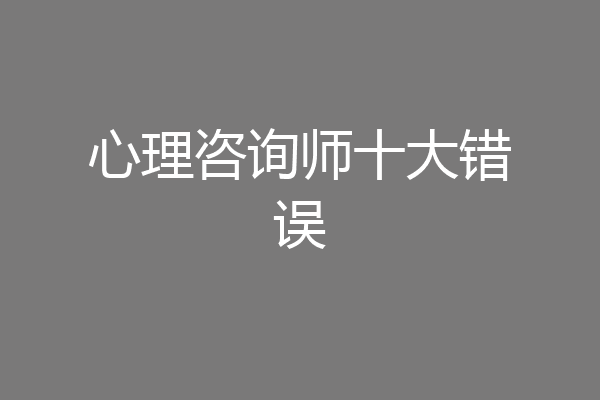 心理咨询师十大错误