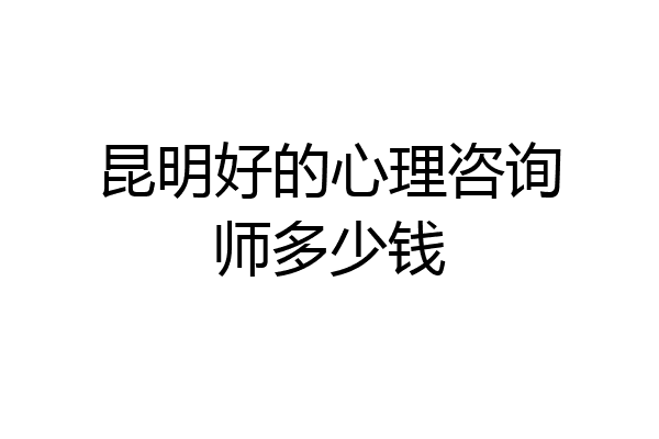 昆明好的心理咨询师多少钱