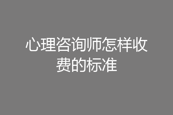 心理咨询师怎样收费的标准