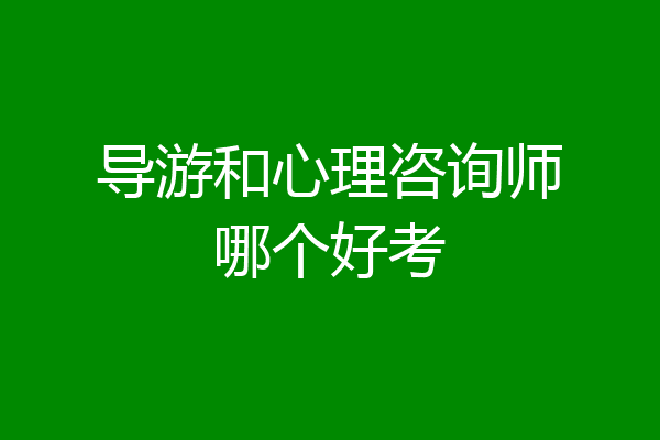 导游和心理咨询师哪个好考