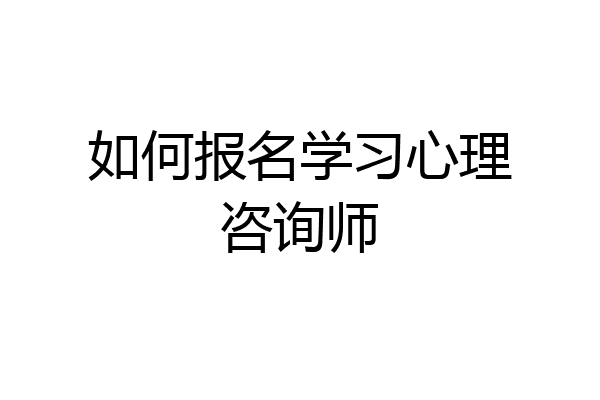 如何报名学习心理咨询师