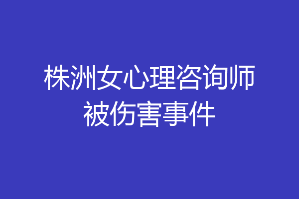 株洲女心理咨询师被伤害事件