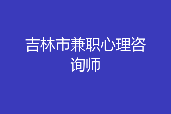 吉林市兼职心理咨询师