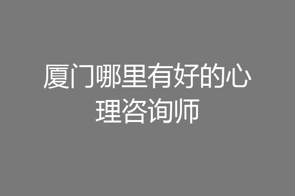厦门哪里有好的心理咨询师