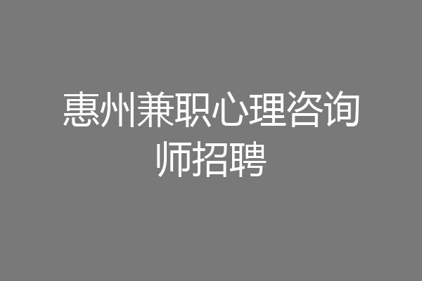 惠州兼职心理咨询师招聘