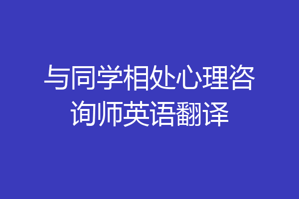 与同学相处心理咨询师英语翻译