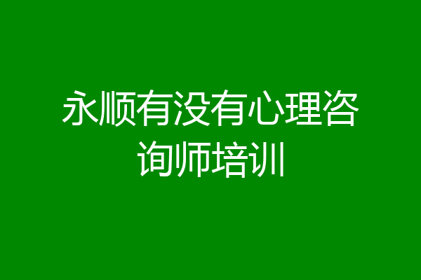 永顺有没有心理咨询师培训