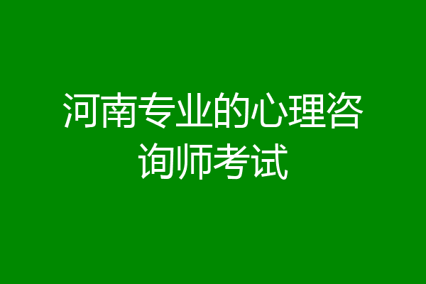 河南专业的心理咨询师考试