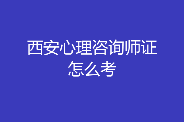 西安心理咨询师证怎么考