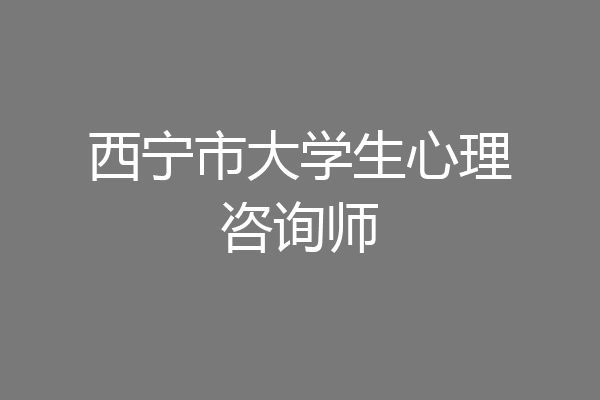西宁市大学生心理咨询师