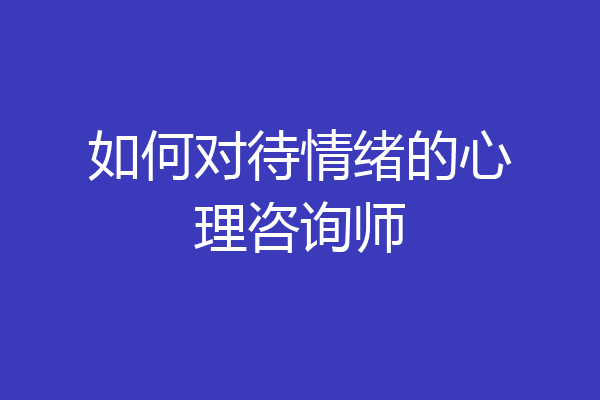 如何对待情绪的心理咨询师