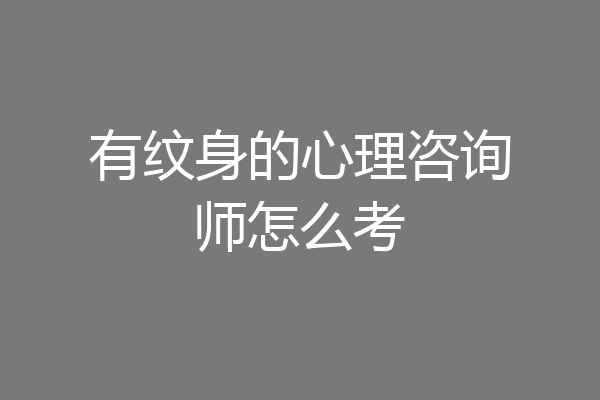 有纹身的心理咨询师怎么考