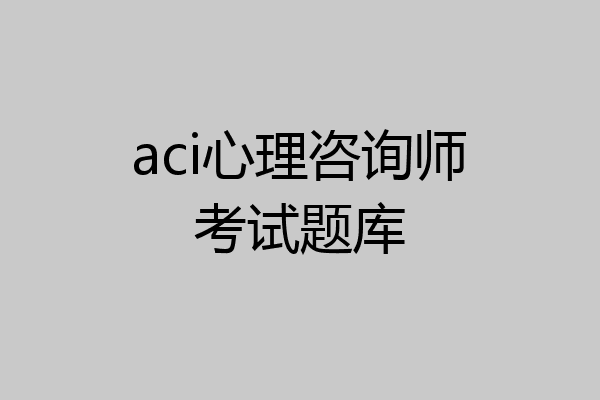 aci心理咨询师考试题库