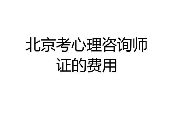 北京考心理咨询师证的费用