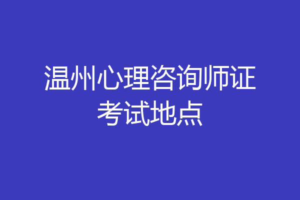 温州心理咨询师证考试地点