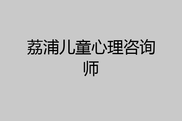 荔浦儿童心理咨询师