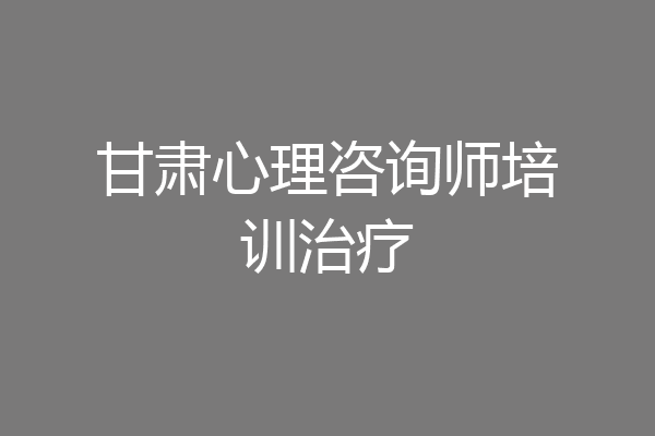 甘肃心理咨询师培训治疗