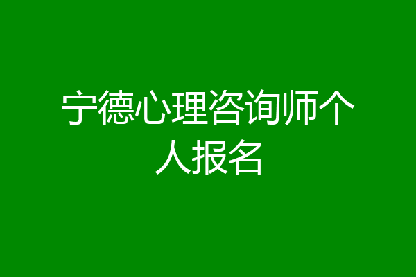 宁德心理咨询师个人报名