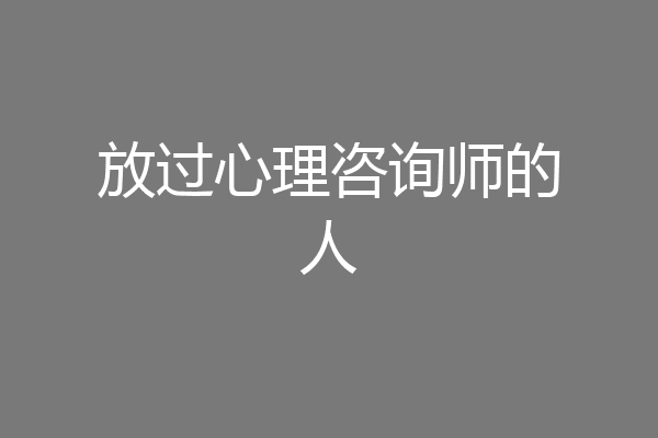 放过心理咨询师的人