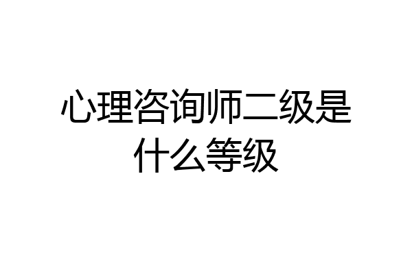 心理咨询师二级是什么等级