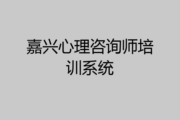 嘉兴心理咨询师培训系统