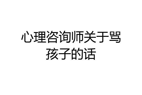 心理咨询师关于骂孩子的话