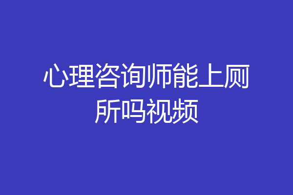 心理咨询师能上厕所吗视频