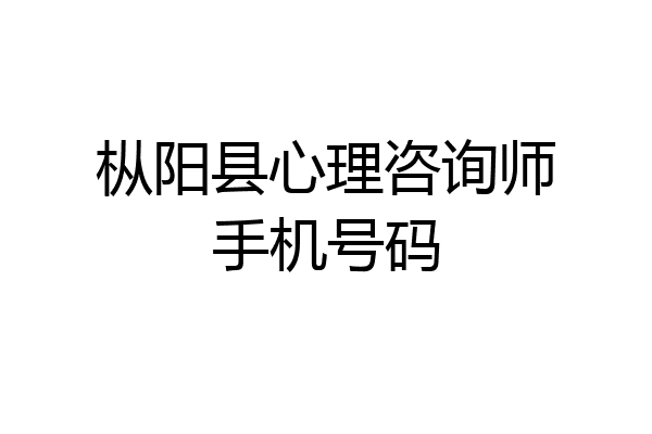 枞阳县心理咨询师手机号码