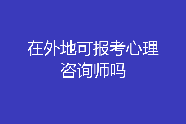 在外地可报考心理咨询师吗
