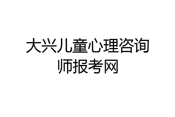 大兴儿童心理咨询师报考网