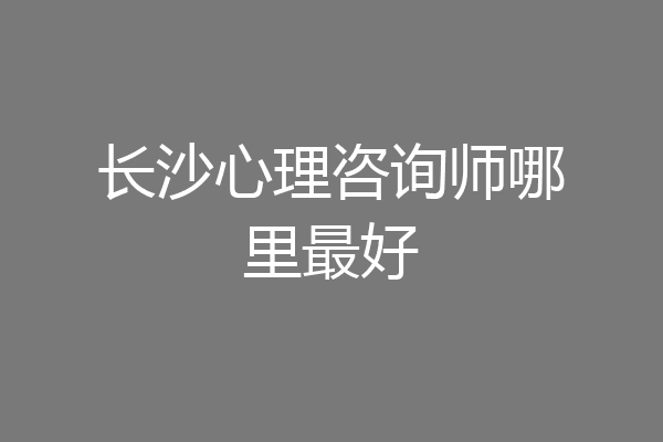 长沙心理咨询师哪里最好