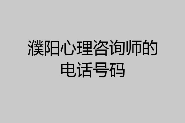 濮阳心理咨询师的电话号码
