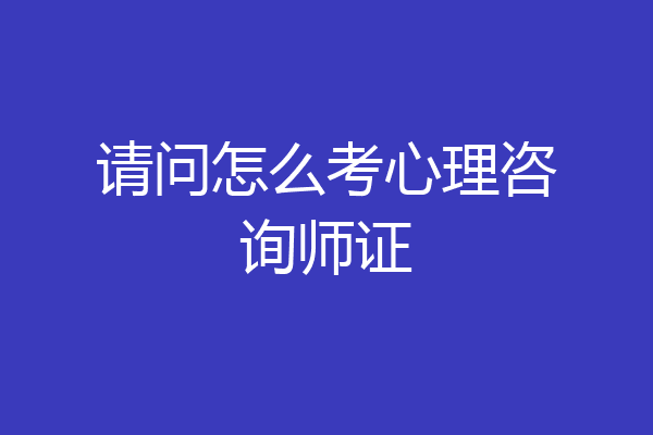 请问怎么考心理咨询师证