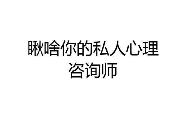 瞅啥你的私人心理咨询师