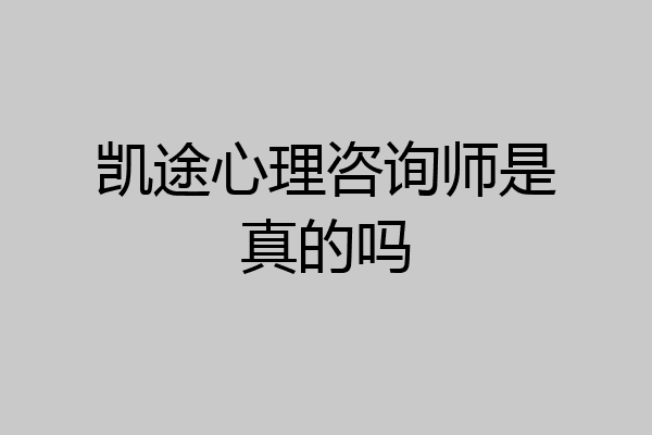 凯途心理咨询师是真的吗