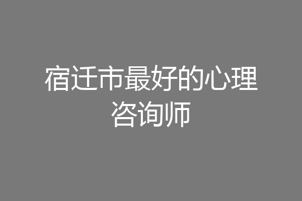 宿迁市最好的心理咨询师