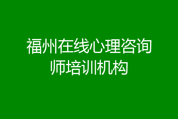 福州在线心理咨询师培训机构