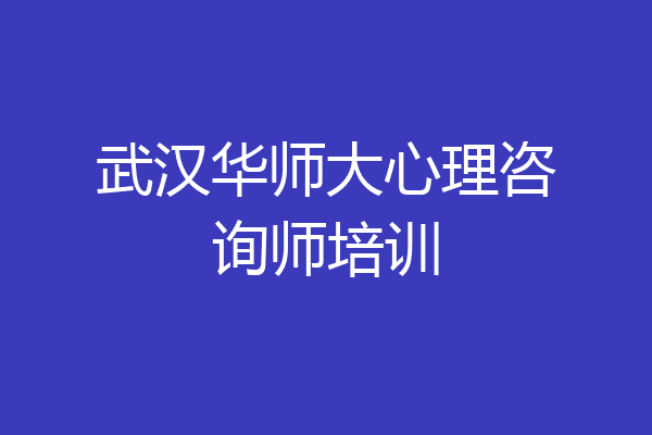 武汉华师大心理咨询师培训