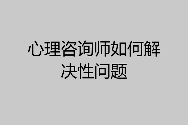 心理咨询师如何解决性问题