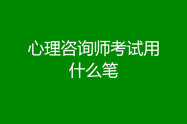心理咨询师考试用什么笔